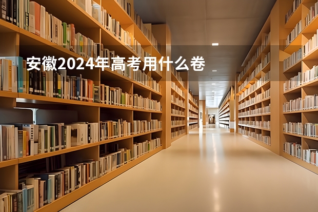 安徽2024年高考用什么卷