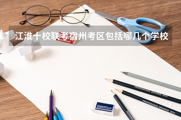 江淮十校联考宿州考区包括哪几个学校？ 江淮十校联考时间