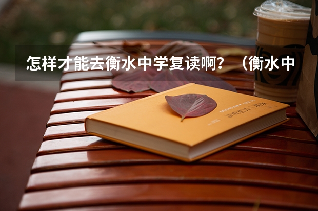 怎样才能去衡水中学复读啊？（衡水中学复读生招生条件）