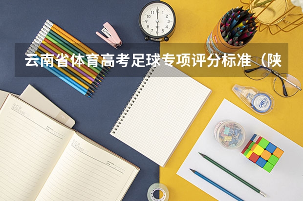 云南省体育高考足球专项评分标准（陕西中考体育足球绕杆标准）