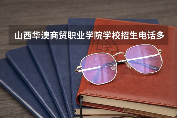 山西华澳商贸职业学院学校招生电话多少