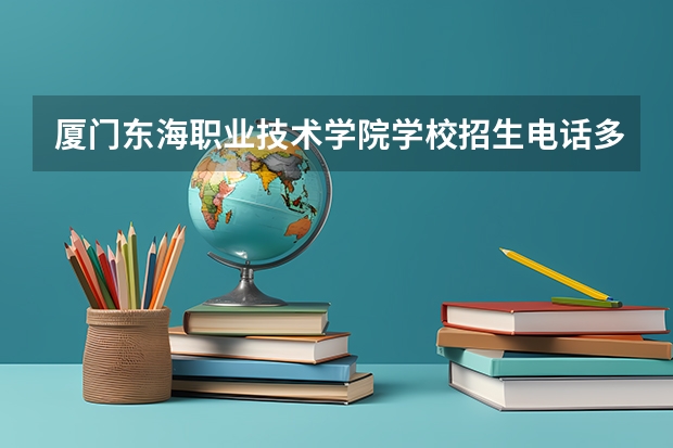 厦门东海职业技术学院学校招生电话多少