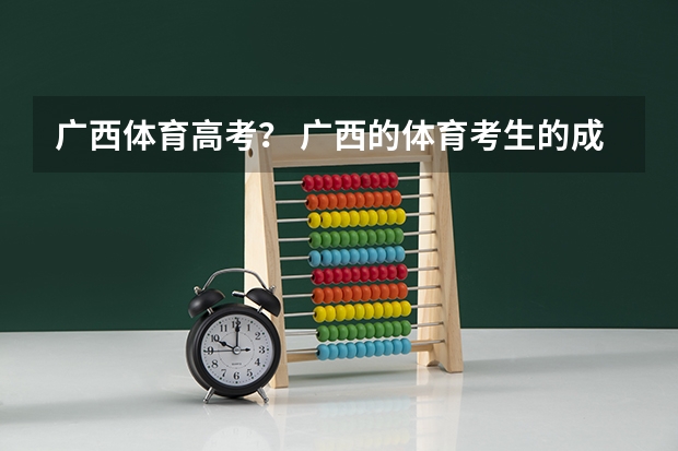 广西体育高考? 广西的体育考生的成绩是怎样计算的