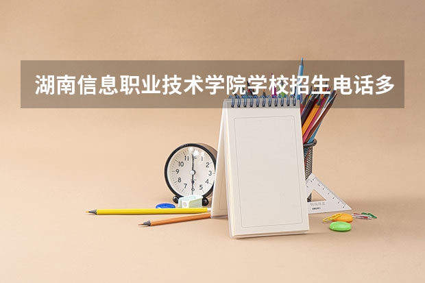 湖南信息职业技术学院学校招生电话多少