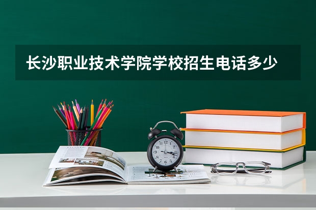 长沙职业技术学院学校招生电话多少