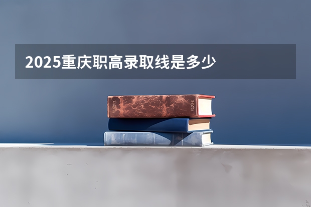 2025重庆职高录取线是多少