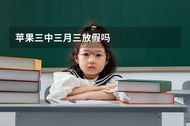 苹果三中三月三放假吗