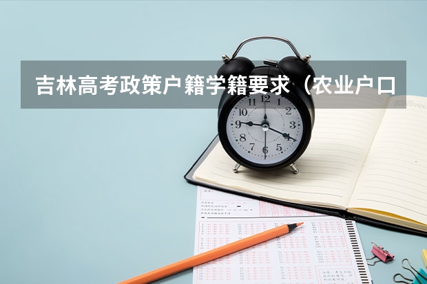 吉林高考政策户籍学籍要求（农业户口高考有啥优势）