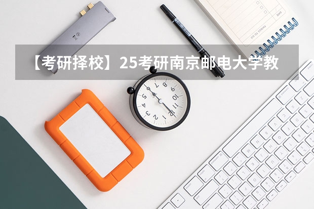【考研择校】25考研南京邮电大学教育学学硕专业课改为统考311（【考研择校】25考研江苏理工学教育学专硕333自命题改成333统考）