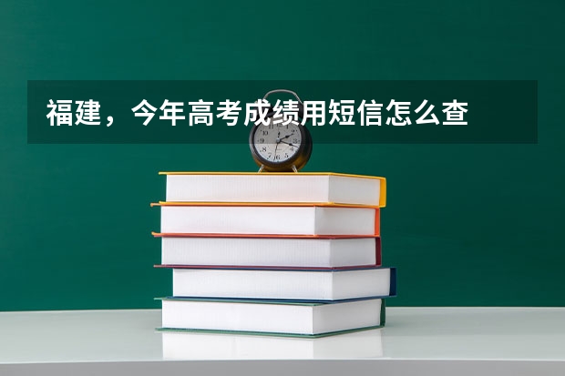 福建，今年高考成绩用短信怎么查