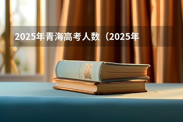 2025年青海高考人数（2025年青海省定向选调生面试成绩啥时候公布）