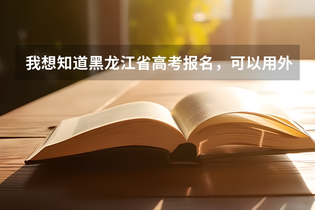我想知道黑龙江省高考报名，可以用外省学籍吗？我有户籍，但就读外省