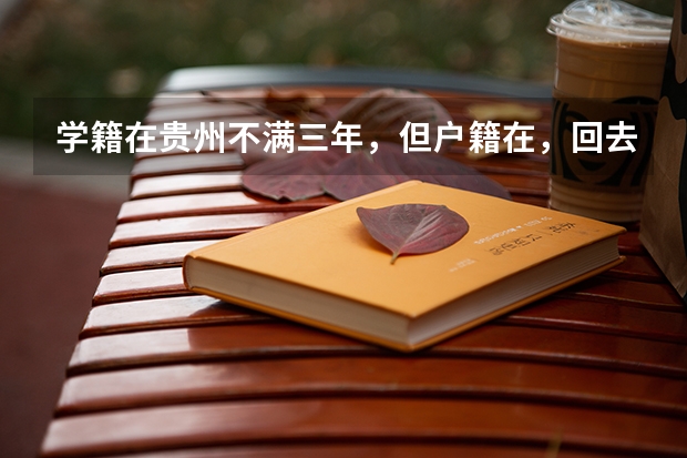 学籍在贵州不满三年，但户籍在，回去参加高考有什么限制吗？
