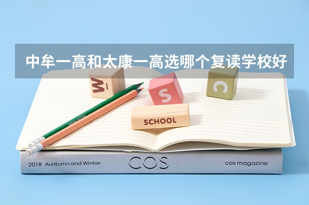 中牟一高和太康一高选哪个复读学校好？为什么？急！！谢谢