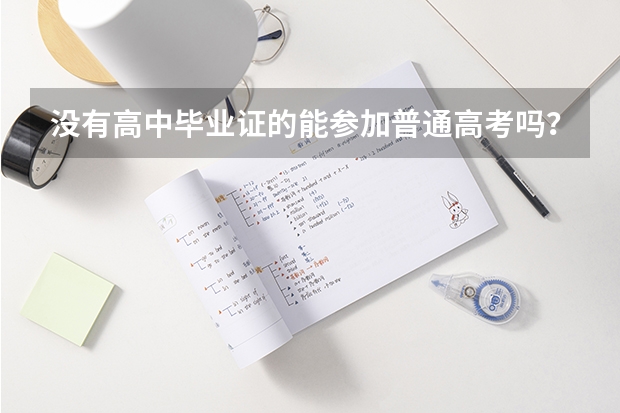 没有高中毕业证的能参加普通高考吗？