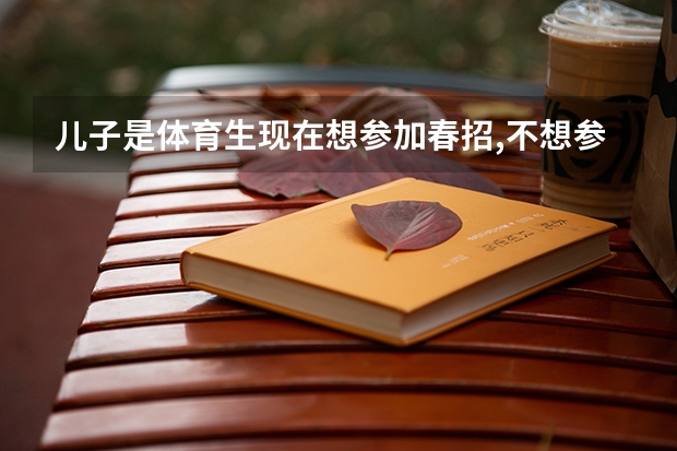 儿子是体育生现在想参加春招,不想参加高考,不知怎么办？