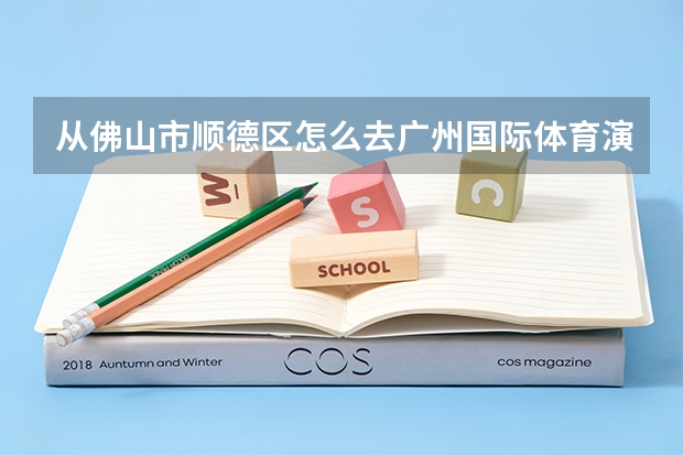 从佛山市顺德区怎么去广州国际体育演艺中心？