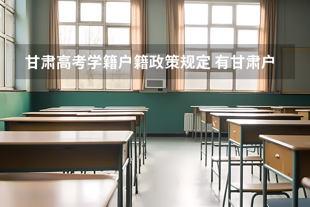 甘肃高考学籍户籍政策规定 有甘肃户籍无甘肃学籍是否可以在甘肃参加高考？