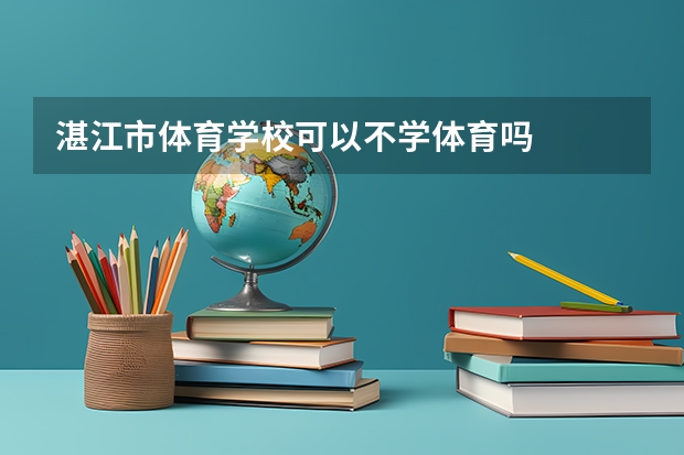 湛江市体育学校可以不学体育吗