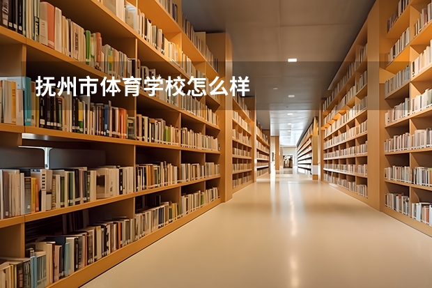抚州市体育学校怎么样