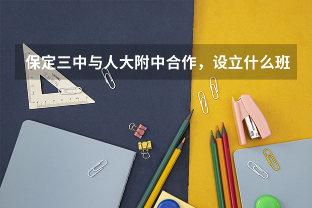 保定三中与人大附中合作，设立什么班？