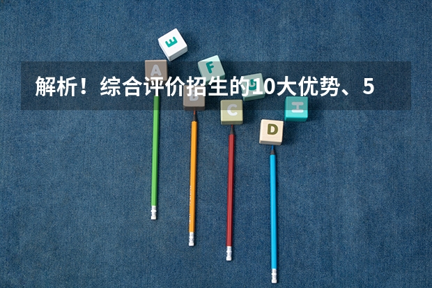 解析！综合评价招生的10大优势、5大弊端以及5大误区，报考仍需警惕！（高三必看丨综合评价招生的10大优势、5大弊端以及5大误区，报考仍需警惕！）