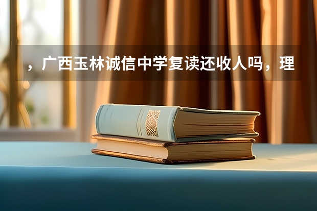 ，广西玉林诚信中学复读还收人吗，理科525分复读花费多少钱