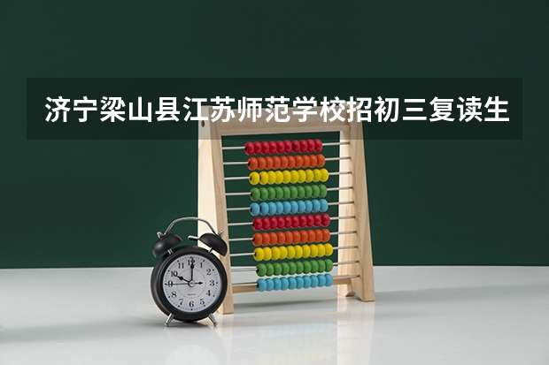 济宁梁山县江苏师范学校招初三复读生吗