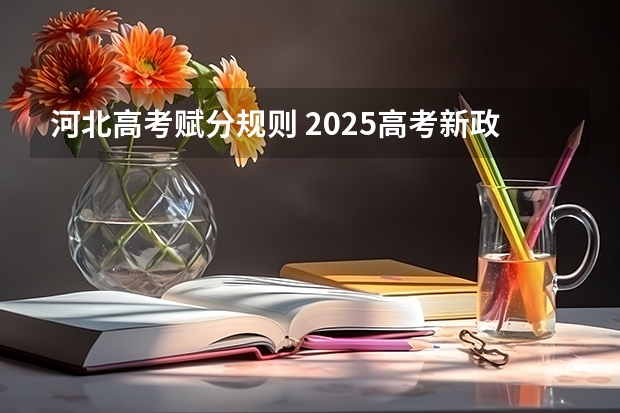河北高考赋分规则 2025高考新政策