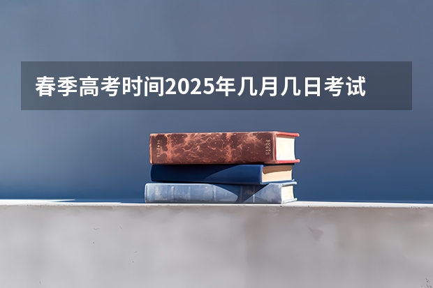 春季高考时间2025年几月几日考试 2025年山东高考是哪三天