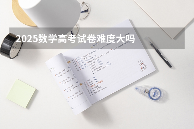 2025数学高考试卷难度大吗