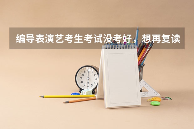编导表演艺考生考试没考好，想再复读一年，应该怎么制定学习计划？