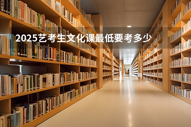 2025艺考生文化课最低要考多少