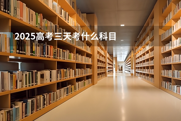 2025高考三天考什么科目