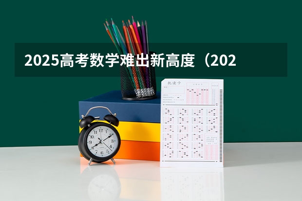 2025高考数学难出新高度（2025高考数学备考攻略）