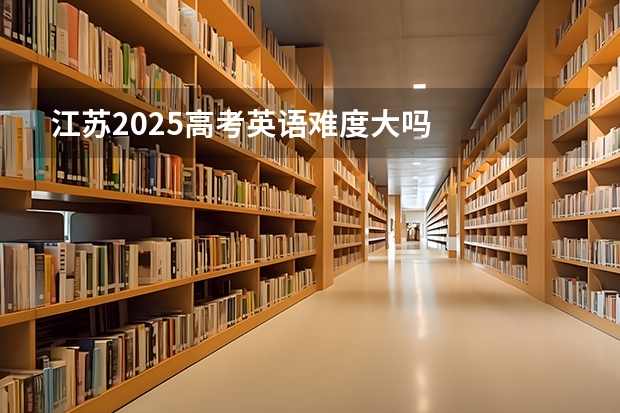 江苏2025高考英语难度大吗