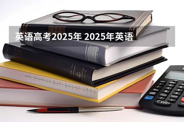 英语高考2025年 2025年英语会不会取消高考