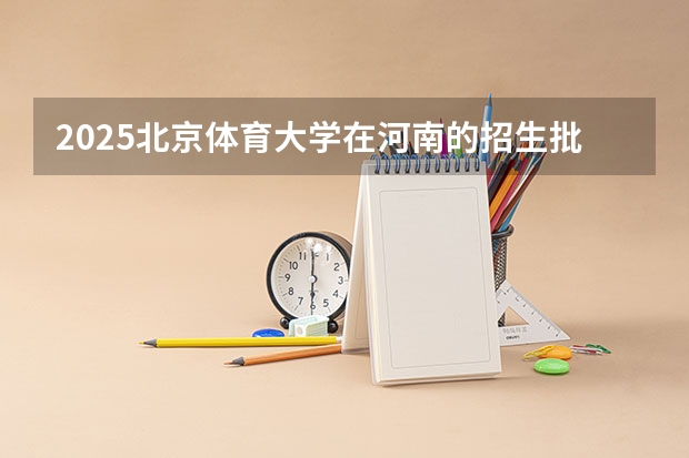 2025北京体育大学在河南的招生批次及专业介绍