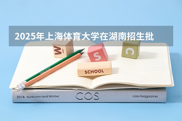 2025年上海体育大学在湖南招生批次和专业