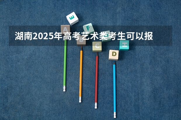 湖南2025年高考艺术类考生可以报中国戏曲学院的专业参考
