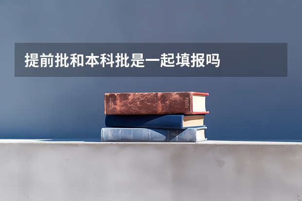 提前批和本科批是一起填报吗