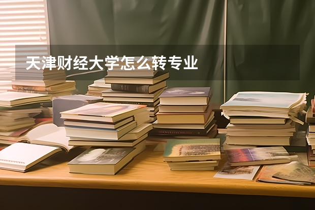 天津财经大学怎么转专业