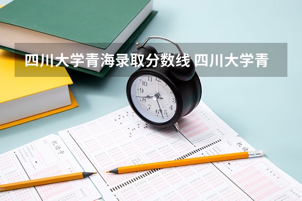 四川大学青海录取分数线 四川大学青海招生人数多少