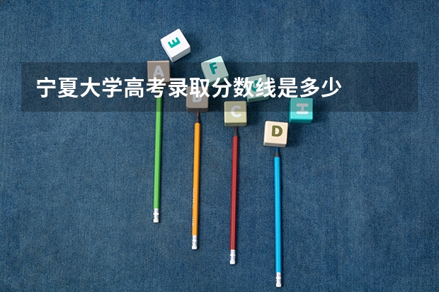 宁夏大学高考录取分数线是多少