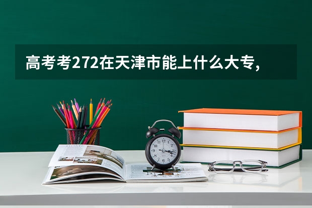 高考考272在天津市能上什么大专,把所有的学校写出来 不要特别次的学校 最好详细点 医学高等学院能进吗?