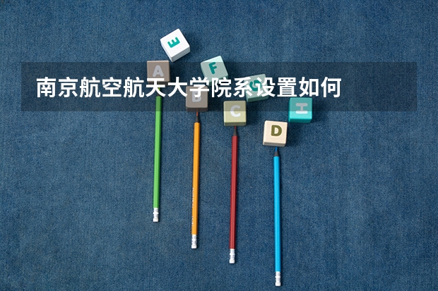 南京航空航天大学院系设置如何