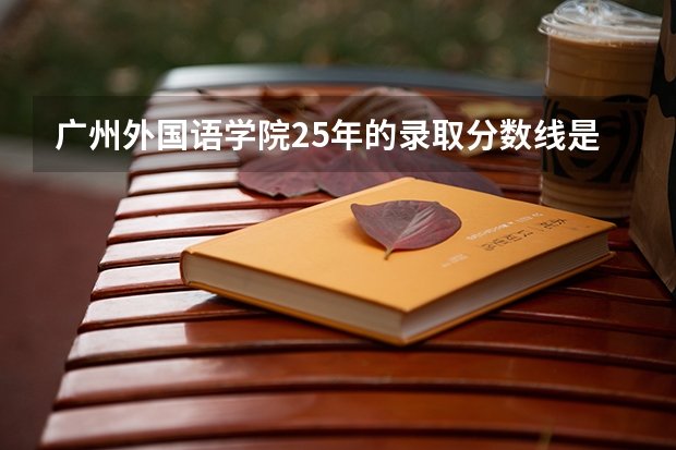 广州外国语学院25年的录取分数线是多少