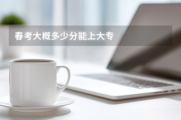 春考大概多少分能上大专