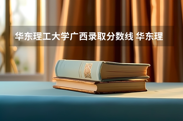 华东理工大学广西录取分数线 华东理工大学广西招生人数多少
