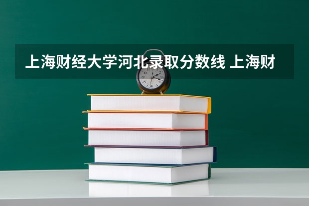 上海财经大学河北录取分数线 上海财经大学河北招生人数多少
